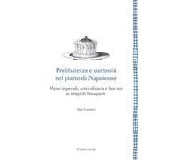 Prelibatezze E Curiosità Nel Piatto Di Napoleone. Menu Imperiali, Arte Culinaria E Bon Ton Ai Tempi Di Bonaparte