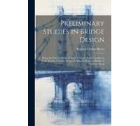 Preliminary Studies In Bridge Design; Being The First Of A Series Of Small Volumes, Each Complete In Itself, Dealing With The Design Of Ordinary Highw
