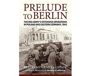 Prelude to Berlin: The Red Army's Offensive Operations in Poland and Eastern Germany, 1945