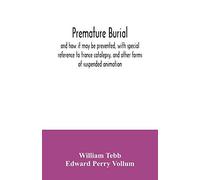 Premature Burial, And How It May Be Prevented, With Special Reference To Trance Catalepsy, And Other Forms Of Suspended Animation