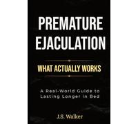 Premature Ejaculation: What Actually Works: A Real-World Guide to Lasting Longer in Bed