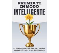 Premiati in modo intelligente: La scienza dell'abitudine, della forza di volontà e del principio di Premack