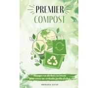 Premier compost :: Changez vos déchets en trésor pour créer un véritable jardin d’eden