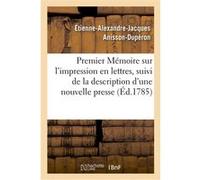 Premier Mémoire sur l'impression en lettres, suivi de la description d'une nouvelle presse Étienne-Alexandre-Jacques Anisson-Dupéron (Auteur)