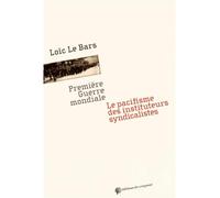 Première guerre mondiale le pacifisme des instituteurs syndicalistes Le pacifisme des instituteurs syndicalistes - Loïc Le Bars - Du Croquant - broché - Etude