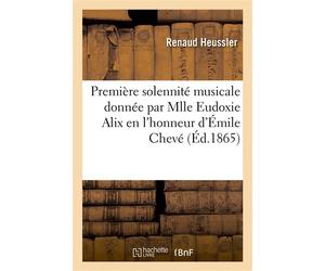 Première solennité musicale donnée par Mlle Eudoxie Alix en l'honneur et à la mémoire D'Émile Chevé le 19 mars 1865 dans la grande salle du comité de patronage... - Renaud Heussler - Hachette Bnf - br