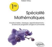 Spécialité mathématiques 1re: Incontournables, classiques, approfondissements : 33 exercices progressifs corrigés et commentés