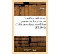 Premières notions de grammaire française ou Guide analytique. 4e édition Catherine Robert (Auteur)