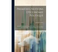 Premières Notions D'économie Politique: Sociale Ou Industrielle, Suivies De Ce Qu'on Voit Et Ce Qu'on Ne Voit Pas; Ou, L'économie Politique En Une Leç