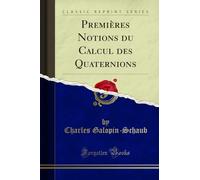 Premières Notions Du Calcul Des Quaternions (Classic Reprint)
