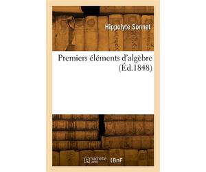 Premiers éléments d'algèbre, comprenant la résolution des équations du premier et du second degré - Hippolyte Sonnet - Hachette Bnf - broché - Livre