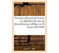 Premiers Éléments De Lecture Ou Alphabet Dit Croix De Jésus Divisé Par Syllabes En 24 Leçons