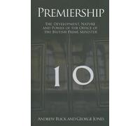 Premiership: The Development, Nature And Power Of The Office Of The British Prime Minister