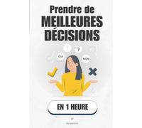 Prendre de meilleures décisions, en 1 heure: Arrête de subir tes choix, apprends à les fabriquer