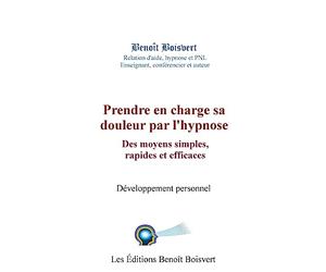 Prendre en charge sa douleur par l'hypnose: Des moyens simples, rapides et effica: Des moyens simples, rapides et efficaces