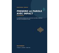 Prendre la parole avec impact: La méthode pratique pour structurer ses idées, maîtriser son trac et convaincre à l'oral