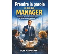 Prendre la parole en tant que manager: S’affirmer en réunion, décider avec clarté et installer une autorité durable