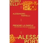 Prendre La Parole - L'histoire Orale Entre Récits, Imaginaires Et Dialogues