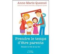 Prendre le temps d'être parents - Réussir le rôle de sa vie ! Anne-Marie Quesnel (Auteur)