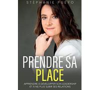 Prendre sa place: Apprendre à développer son leadership et à ne plus subir ses relations