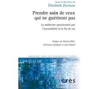 Prendre soin de ceux qui ne guériront pas : la médecine questionnée par l'incurabilité et la fin de vie Elisabeth Zucman (Direction), Elisabeth Zucman (Auteur)