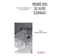 Prendre soin de l'autre souffrant La relation soignant-soigné en soins palliatifs - Eliane Feldman-Desrousseaux - Seli Arslan - broché - Etude