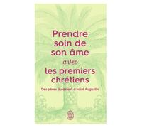 Prendre soin de son âme... avec les premiers chrétiens: Des pères du désert à Saint Augustin