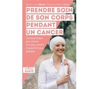 Prendre soin de son corps pendans un cancer: Conseils pratiques son image, prévenir et apaiser les maux physiques
