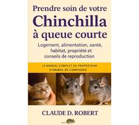 PRENDRE SOIN DE VOTRE CHINCHILLA À QUEUE COURTE: Le manuel complet du propriétaire d'animal de compagnie Logement, alimentation, santé, habitat, propriété et conseils de reproduction