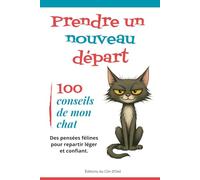Prendre un nouveau départ : 100 conseils de mon chat: Des pensées félines pour repartir léger et confiant.