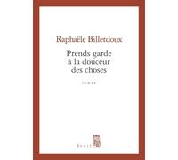 Prends garde à la douceur des choses - Raphaële Billetdoux - Seuil - broché - Roman