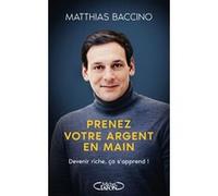 Prenez votre argent en main - Devenir riche, ça s'apprend ! Matthias Baccino (Auteur)