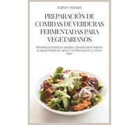 PREPARACIÓN DE COMIDAS DE VERDURAS FERMENTADAS PARA VEGETARIANOS: Recetas probióticas rápidas y fáciles para mejorar la salud intestinal, reducir la inflamación y comer bien