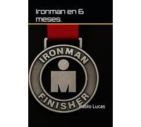 Preparar un Ironman en 6 Meses: Y acabarlo con dignidad.