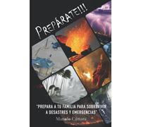 PREPÁRATE!!!: Prepara a tu familia para sobrevivir a desastres y emergencias