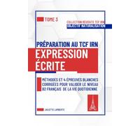 Préparation au TCF IRN : Expression Écrite: Méthodes et 4 épreuves blanches corrigées pour valider le niveau B2 français de la vie quotidienne