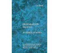 PRÉPARATION DALF C1 - 10 SIMULATIONS: COMPRÉHENSION ÉCRITE, PRODUCTION ÉCRITE ET PRODUCTION ORALE