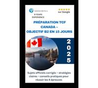 Préparation TCF Canada - Objectif B2 en 15 jours : Sujets officiels corrigés, stratégies et conseils pour réussir les 4 épreuves: Méthode intensive et efficace pour obtenir NCLC 7 à 8 au TCF Canada