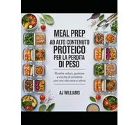 PREPARAZIONE DI PASTI AD ALTO CONTENUTO PROTEICO PER LA PERDITA DI PESO: Una guida completa a ricette veloci, deliziose e ricche di proteine per una perdita di grasso sostenibile e uno stile di vita