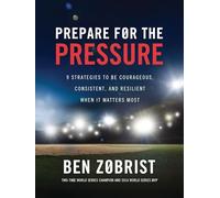 Prepare for the Pressure: 9 Strategies to be Courageous, Consistent, and Resilient When It Matters Most