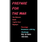 Prepare For the War . The Ultimate Log For Your Physique. Warning: Contains a 120-Day Challenge. Only for those who dare.: A journal for gym guys.