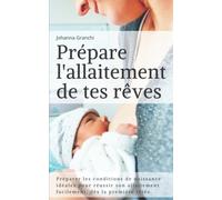 Prépare l'allaitement de tes rêves: Préparer les conditions de naissance idéales pour réussir son allaitement facilement