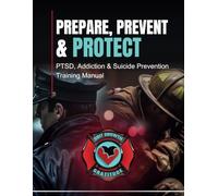 Prepare, Prevent & Protect: PTSD, Addiction, and Suicide Prevention Training Manual For First Responders
