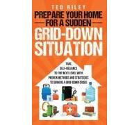 Prepare Your Home for a Sudden Grid-Down Situation: Take Self-Reliance to the Next Level with Proven Methods and Strategies to Survive a Grid-Down Crisis