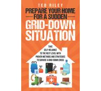 Prepare Your Home for a Sudden Grid-Down Situation: Take Self-Reliance to the Next Level with Proven Methods and Strategies to Survive a Grid-Down Crisis