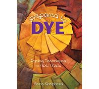 Prepared to Dye: Dyeing Techniques for Fiber Artists