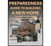Preparedness Guide To Building A New Home: From Safe Rooms to Solar: A Practical Guide of Off-grid Concepts