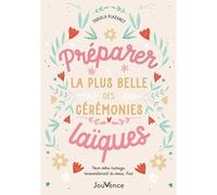 Préparer la plus belle des cérémonies laïques: Pour votre mariage, renouvellement de voeux, PACS