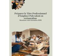 PREPARER LE TITRE PROFESSIONNEL D'EMPLOYE POLYVALENT EN RESTAURATION: REUSSISSEZ VOTRE FORMATION D'EMPLOYE POLYVALENT EN RESTAURATION (EPR)