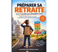 Préparer sa retraite : Les 5 années qui changent tout: Anticiper son départ, organiser sa transition et construire la vie que l'on veut vraiment après le travail
